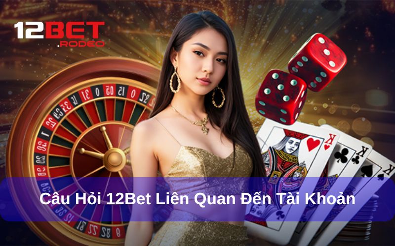 Câu Hỏi Thường Gặp 12bet - Giải Đáp Chi Tiết Cho Người Chơi